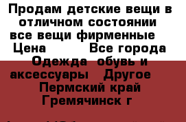 Продам детские вещи в отличном состоянии, все вещи фирменные. › Цена ­ 150 - Все города Одежда, обувь и аксессуары » Другое   . Пермский край,Гремячинск г.